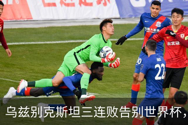 乌兹别克斯坦三连败告别世界杯，卡纳瓦罗大概率继续执教，9至10月或将来华与国足热身