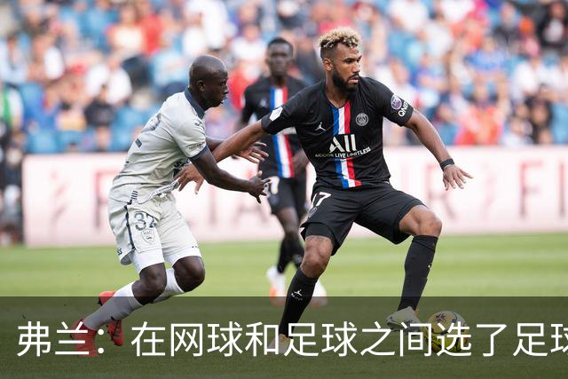 弗兰：在网球和足球之间选了足球 金球奖第5毫无疑问是我生涯巅峰