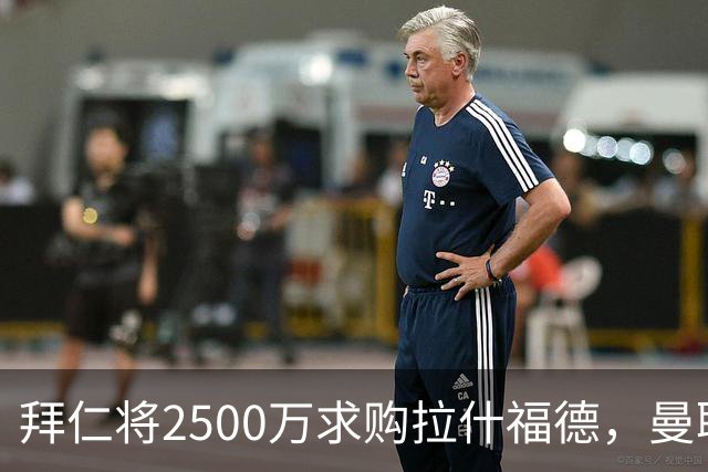 拜仁将2500万求购拉什福德，曼联愿接受！拉师傅同意三条件可加盟
