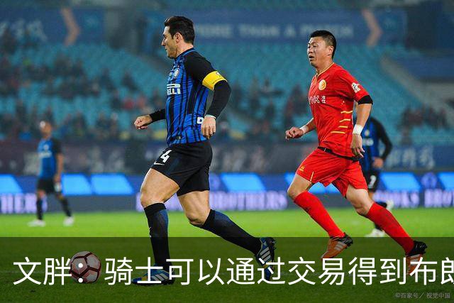 文胖：骑士可以通过交易得到布朗 以此来吸引詹姆斯加入
