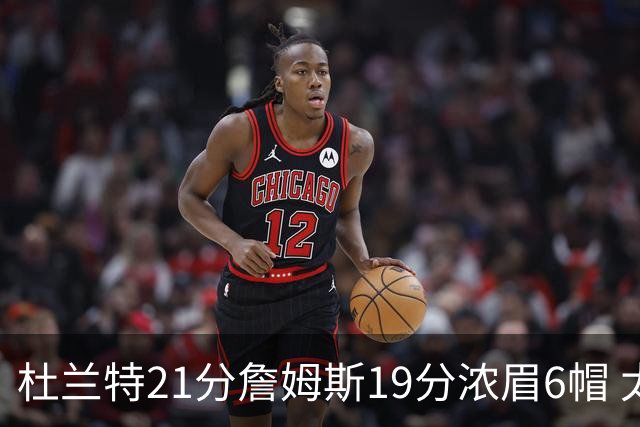 杜兰特21分詹姆斯19分浓眉6帽 太阳大胜湖人