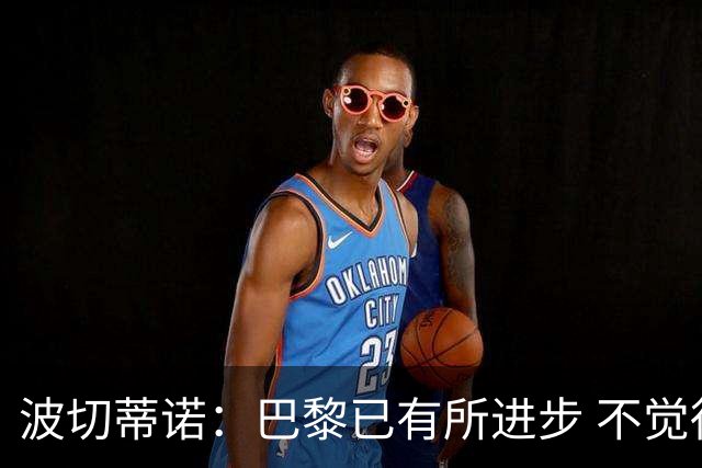 波切蒂诺：巴黎已有所进步 不觉得球队缺乏控制