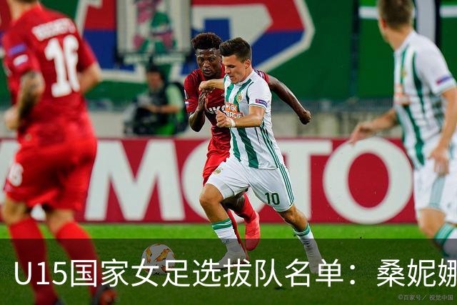 U15国家女足选拔队名单：桑妮娜挂帅古雅沙进教练组 共30人入选